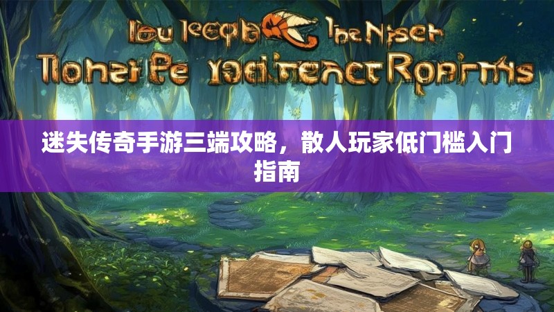迷失传奇手游三端攻略，散人玩家低门槛入门指南