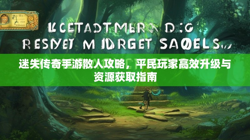 迷失传奇手游散人攻略，平民玩家高效升级与资源获取指南