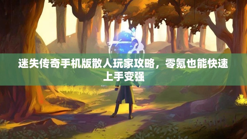 迷失传奇手机版散人玩家攻略，零氪也能快速上手变强
