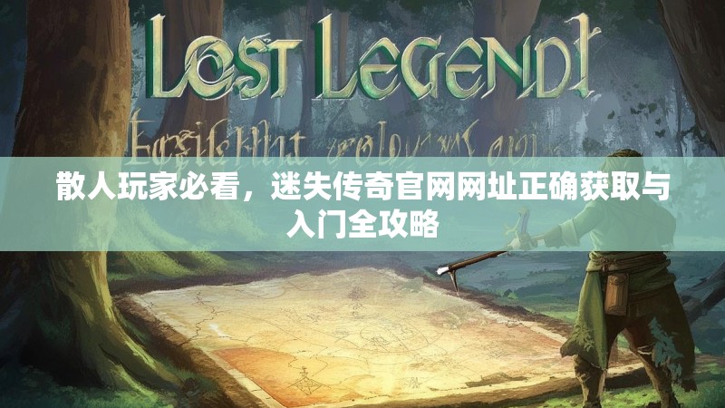 散人玩家必看，迷失传奇官网网址正确获取与入门全攻略