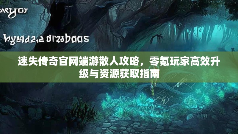 迷失传奇官网端游散人攻略，零氪玩家高效升级与资源获取指南