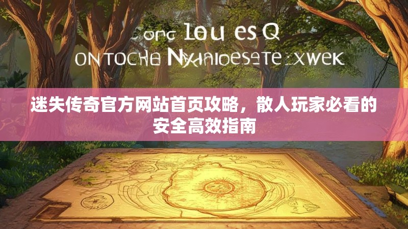 迷失传奇官方网站首页攻略，散人玩家必看的安全高效指南