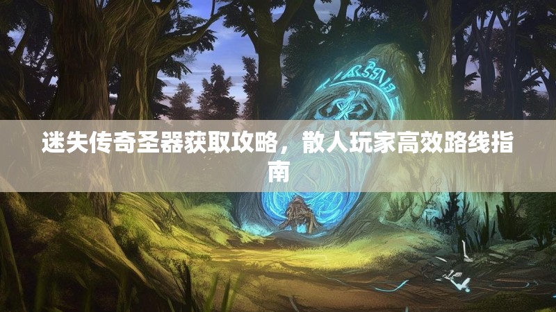 迷失传奇圣器获取攻略，散人玩家高效路线指南