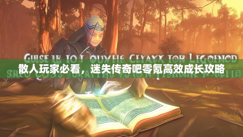 散人玩家必看，迷失传奇吧零氪高效成长攻略