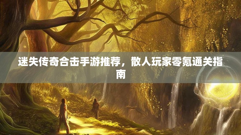 迷失传奇合击手游推荐，散人玩家零氪通关指南
