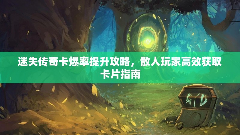 迷失传奇卡爆率提升攻略，散人玩家高效获取卡片指南