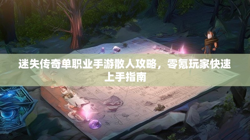 迷失传奇单职业手游散人攻略，零氪玩家快速上手指南