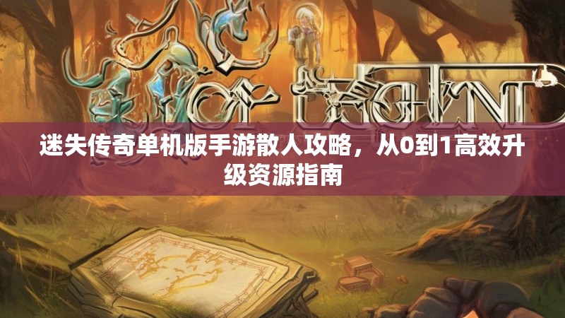 迷失传奇单机版手游散人攻略，从0到1高效升级资源指南