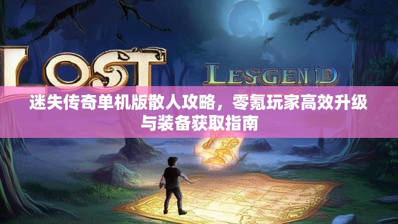 迷失传奇单机版散人攻略，零氪玩家高效升级与装备获取指南