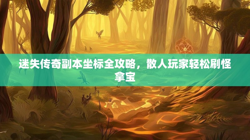 迷失传奇副本坐标全攻略，散人玩家轻松刷怪拿宝