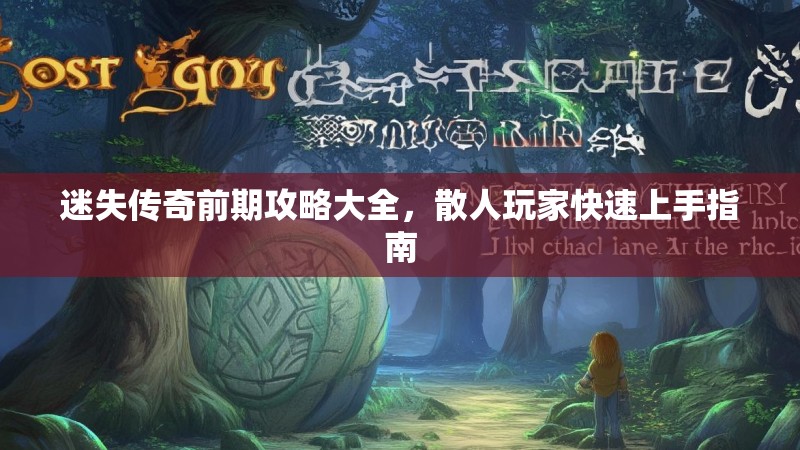 迷失传奇前期攻略大全，散人玩家快速上手指南