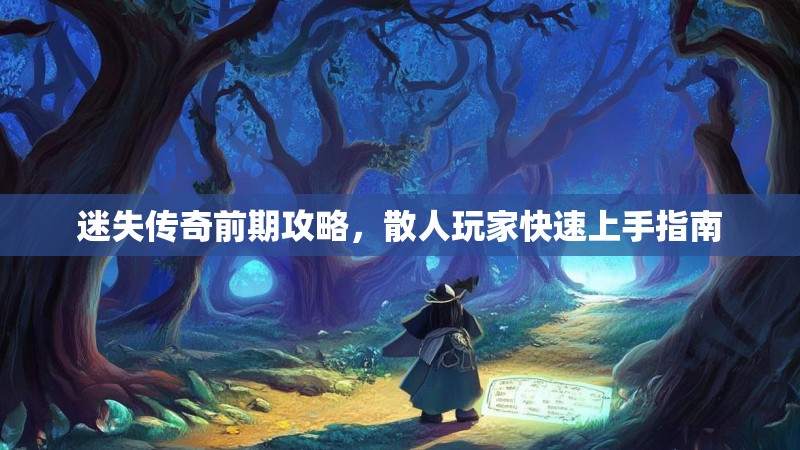 迷失传奇前期攻略，散人玩家快速上手指南