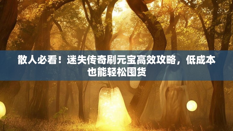 散人必看！迷失传奇刷元宝高效攻略，低成本也能轻松囤货