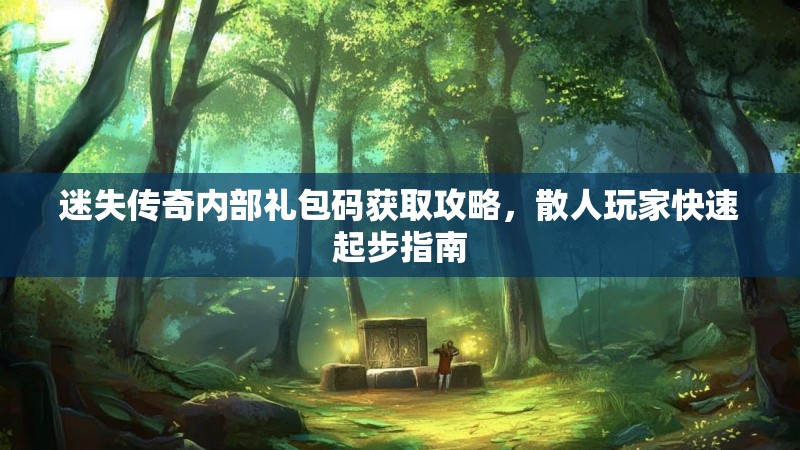 迷失传奇内部礼包码获取攻略，散人玩家快速起步指南