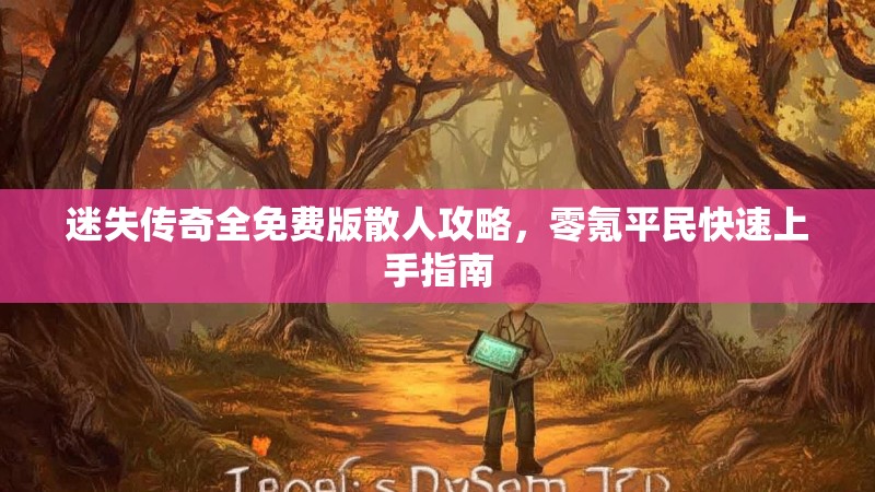 迷失传奇全免费版散人攻略，零氪平民快速上手指南