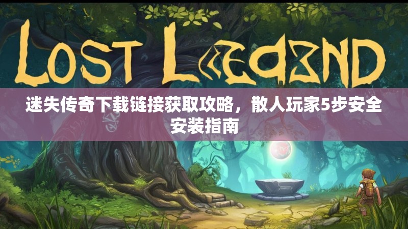 迷失传奇下载链接获取攻略，散人玩家5步安全安装指南