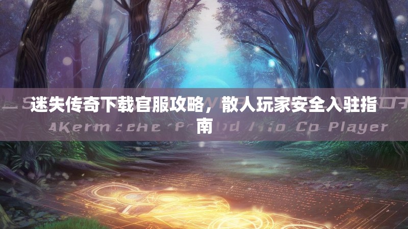 迷失传奇下载官服攻略，散人玩家安全入驻指南