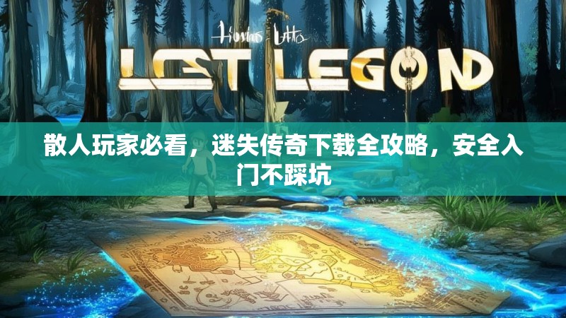 散人玩家必看，迷失传奇下载全攻略，安全入门不踩坑