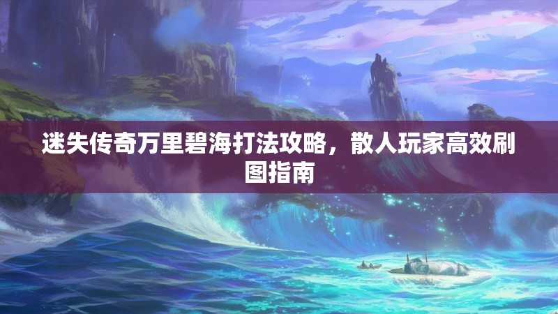 迷失传奇万里碧海打法攻略，散人玩家高效刷图指南