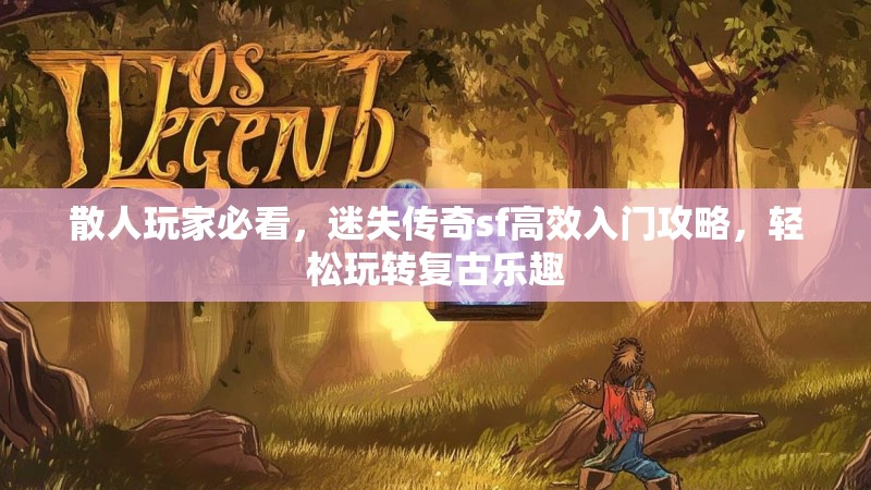 散人玩家必看，迷失传奇sf高效入门攻略，轻松玩转复古乐趣