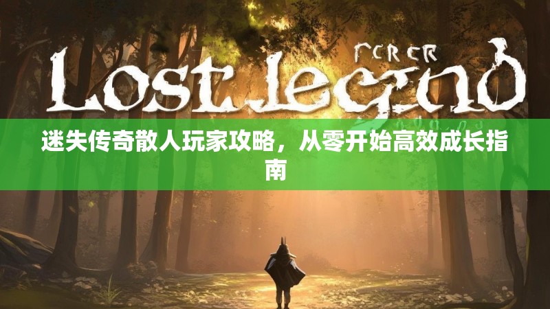 迷失传奇散人玩家攻略，从零开始高效成长指南