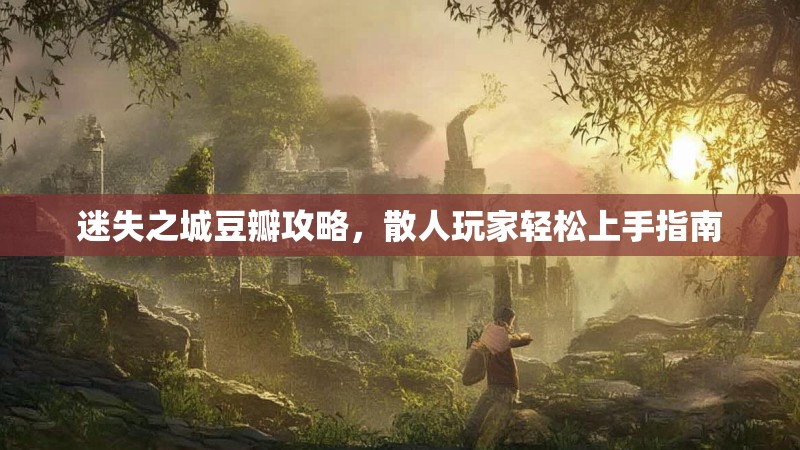 迷失之城豆瓣攻略，散人玩家轻松上手指南