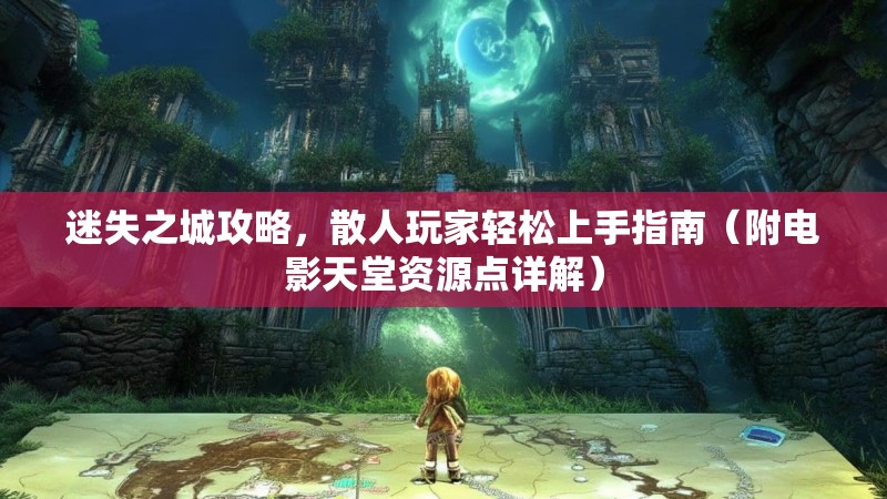 迷失之城攻略，散人玩家轻松上手指南（附电影天堂资源点详解）