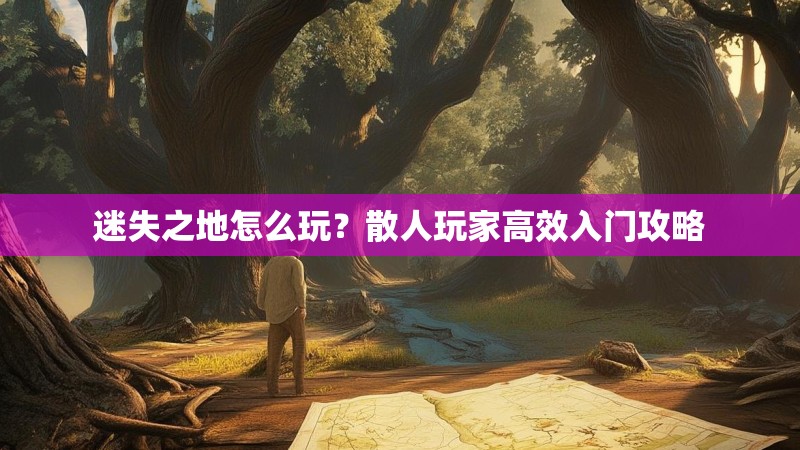 迷失之地怎么玩？散人玩家高效入门攻略
