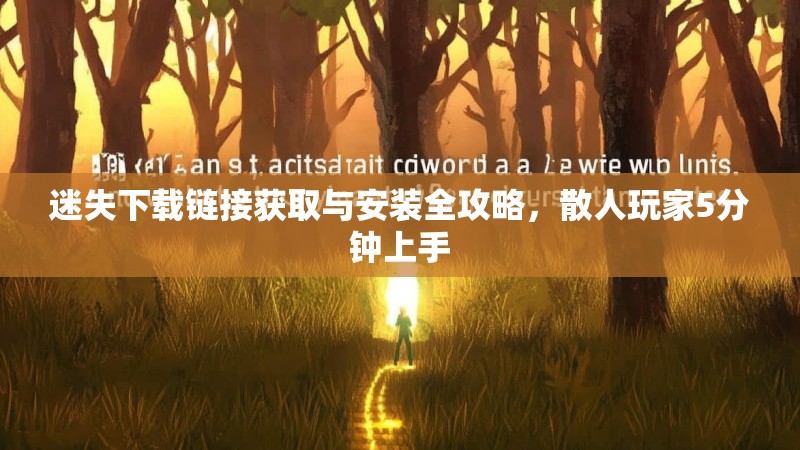 迷失下载链接获取与安装全攻略，散人玩家5分钟上手