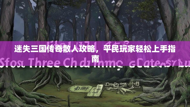 迷失三国传奇散人攻略，平民玩家轻松上手指南