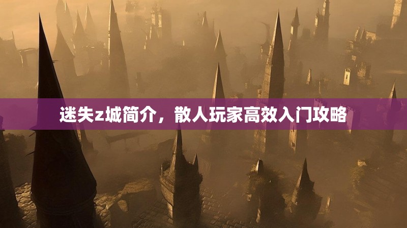 迷失z城简介，散人玩家高效入门攻略