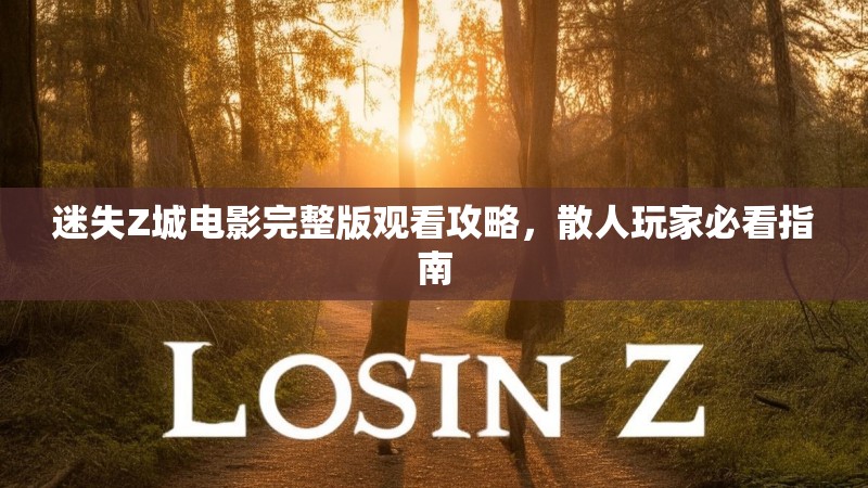 迷失Z城电影完整版观看攻略，散人玩家必看指南