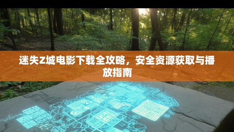 迷失Z城电影下载全攻略，安全资源获取与播放指南