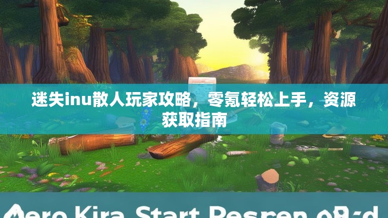 迷失inu散人玩家攻略，零氪轻松上手，资源获取指南