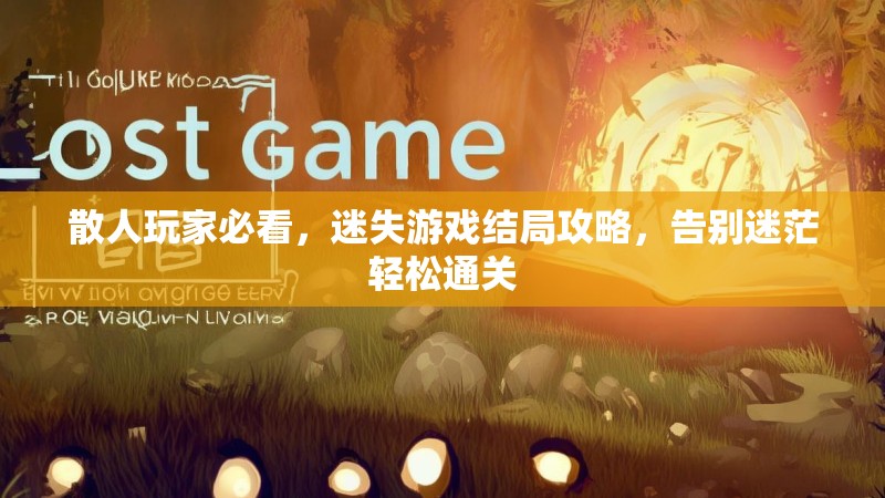 散人玩家必看，迷失游戏结局攻略，告别迷茫轻松通关