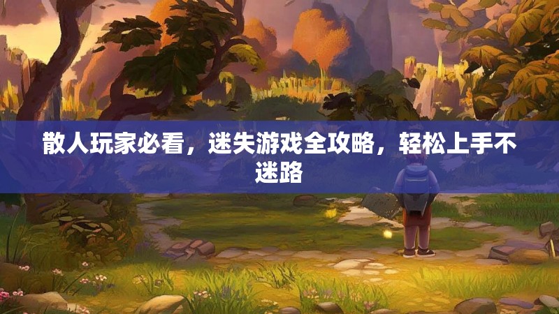 散人玩家必看，迷失游戏全攻略，轻松上手不迷路
