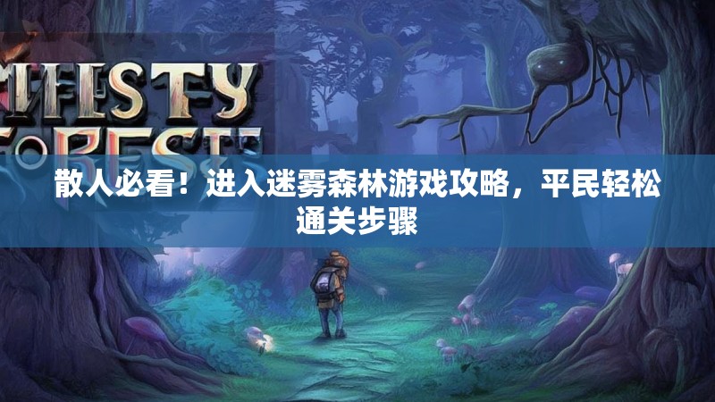 散人必看！进入迷雾森林游戏攻略，平民轻松通关步骤
