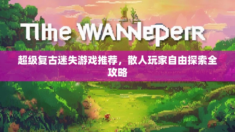 超级复古迷失游戏推荐，散人玩家自由探索全攻略