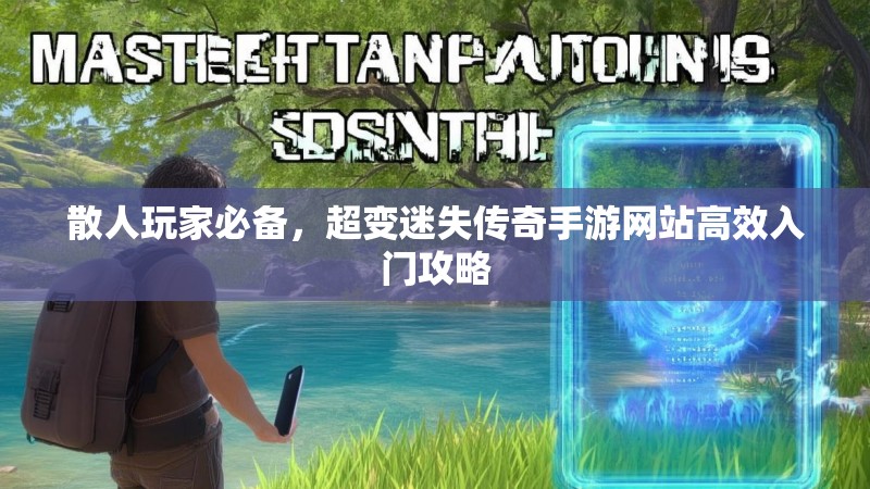 散人玩家必备，超变迷失传奇手游网站高效入门攻略