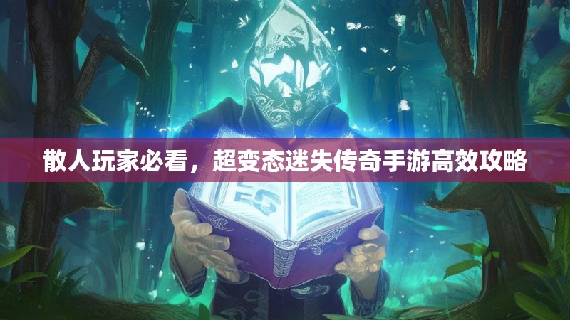 散人玩家必看，超变态迷失传奇手游高效攻略