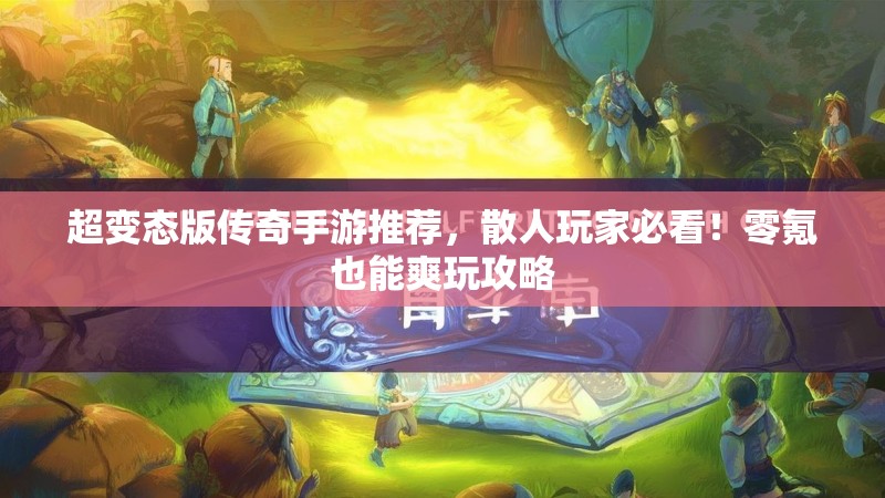 超变态版传奇手游推荐，散人玩家必看！零氪也能爽玩攻略