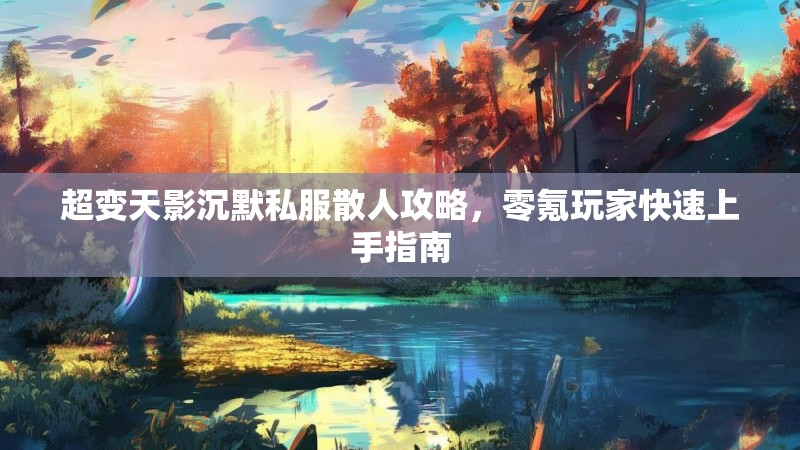 超变天影沉默私服散人攻略，零氪玩家快速上手指南
