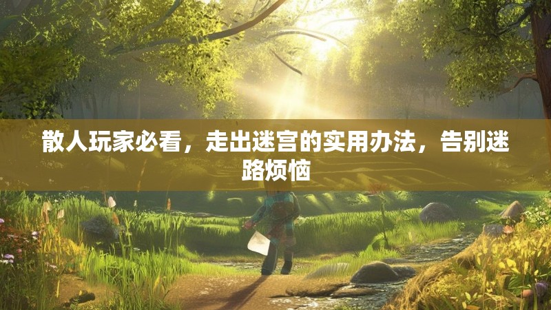 散人玩家必看，走出迷宫的实用办法，告别迷路烦恼