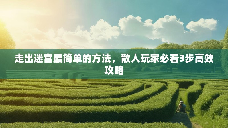 走出迷宫最简单的方法，散人玩家必看3步高效攻略