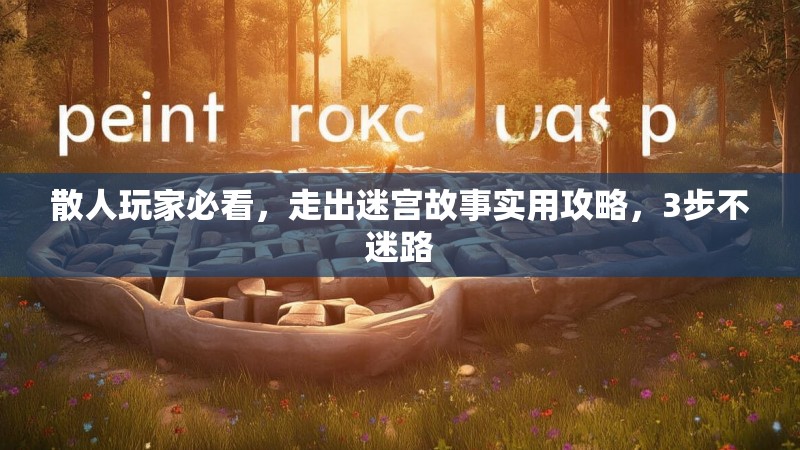 散人玩家必看，走出迷宫故事实用攻略，3步不迷路