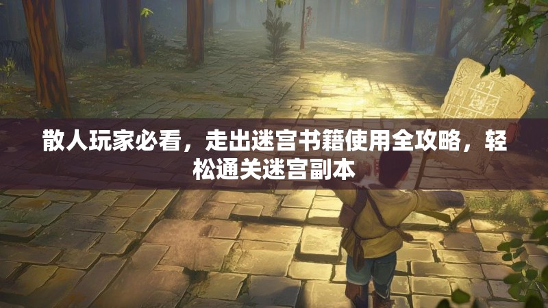 散人玩家必看，走出迷宫书籍使用全攻略，轻松通关迷宫副本