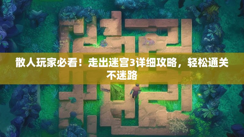散人玩家必看！走出迷宫3详细攻略，轻松通关不迷路