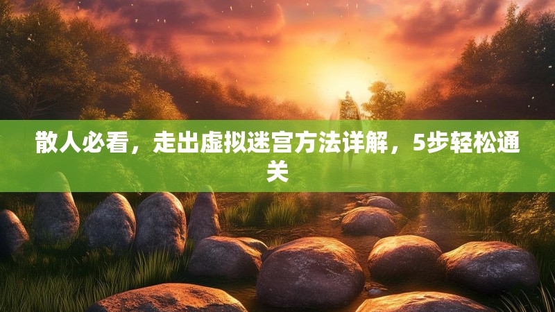 散人必看，走出虚拟迷宫方法详解，5步轻松通关