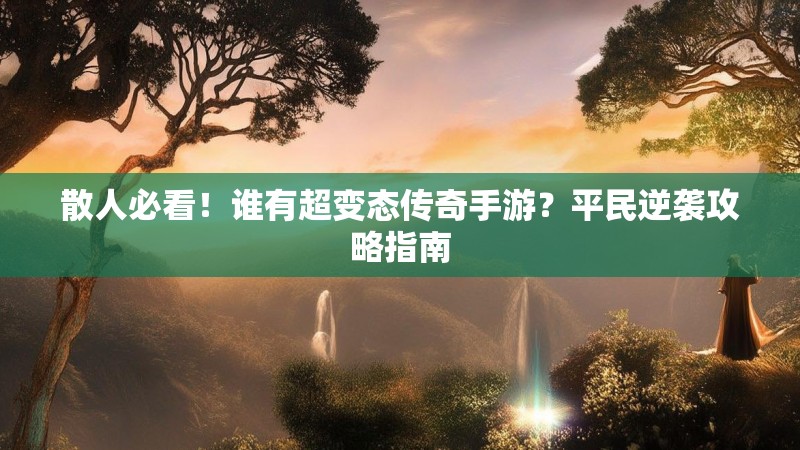 散人必看！谁有超变态传奇手游？平民逆袭攻略指南