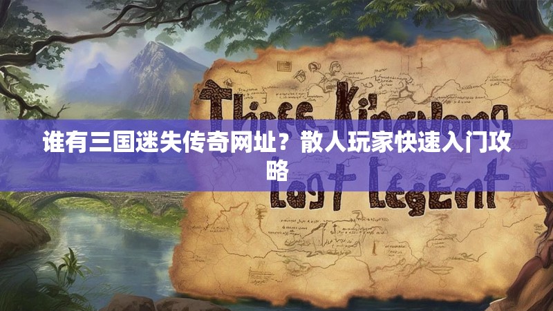 谁有三国迷失传奇网址？散人玩家快速入门攻略